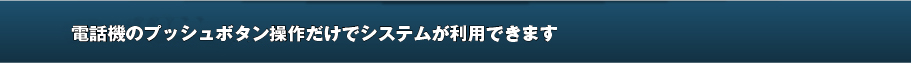 パソコン操作が苦手なオペレータでも、電話機のボタン操作だけでシステムが利用できます