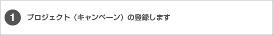 1.プロジェクト（キャンペーン）の登録します