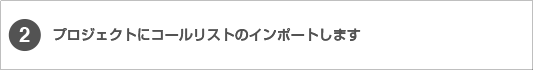 2.プロジェクトにコールリストのインポートします